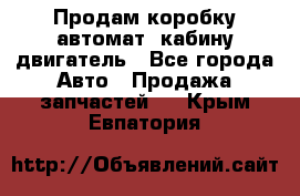 Продам коробку-автомат, кабину,двигатель - Все города Авто » Продажа запчастей   . Крым,Евпатория